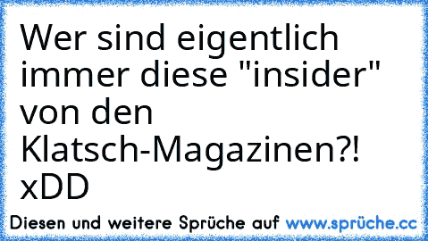 Wer sind eigentlich immer diese "insider" von den Klatsch-Magazinen?! xDD