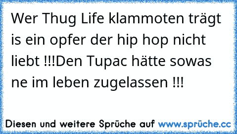 Wer Thug Life klammoten trägt is ein opfer der hip hop nicht liebt !!!
Den Tupac hätte sowas ne im leben zugelassen !!!