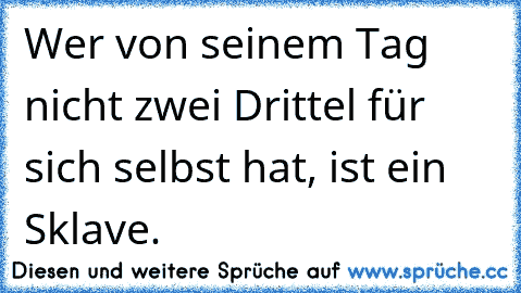 Wer von seinem Tag nicht zwei Drittel für sich selbst hat, ist ein Sklave.