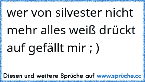 wer von silvester nicht mehr alles weiß drückt auf gefällt mir ; )