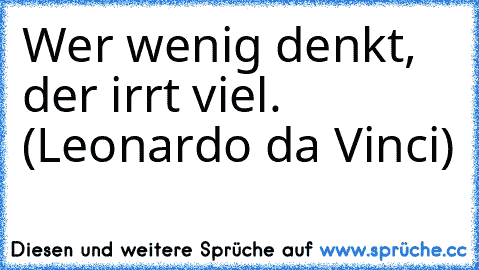 Wer wenig denkt, der irrt viel. (Leonardo da Vinci)