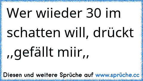 Wer wiieder 30° im schatten will, drückt ,,gefällt miir,,