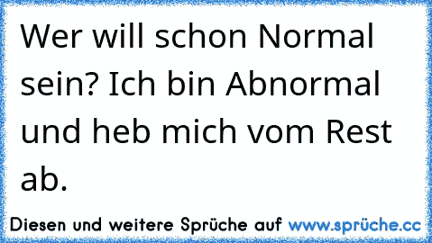 Wer will schon Normal sein? Ich bin Abnormal und heb mich vom Rest ab.