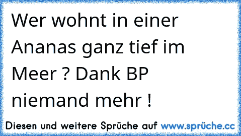 Wer wohnt in einer Ananas ganz tief im Meer ? Dank BP niemand mehr !