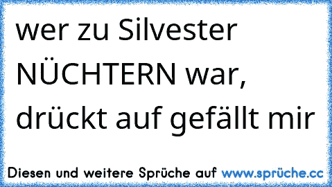 wer zu Silvester NÜCHTERN war, drückt auf gefällt mir