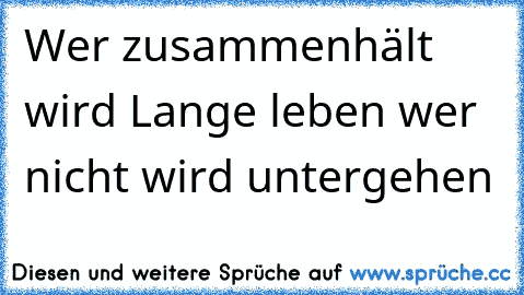 Wer zusammenhält wird Lange leben wer nicht wird untergehen