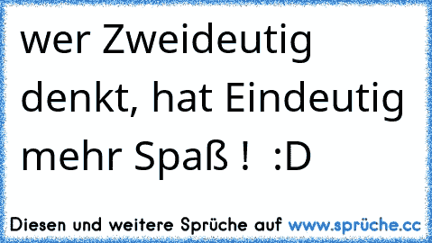 wer Zweideutig denkt, hat Eindeutig mehr Spaß !  :D