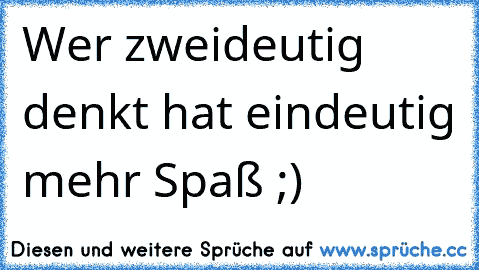 Wer zweideutig denkt hat eindeutig mehr Spaß ;)