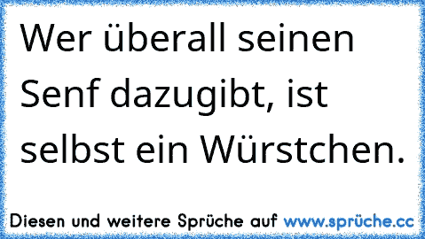 Wer überall seinen Senf dazugibt, ist selbst ein Würstchen.