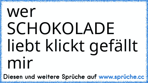 wer ♥ SCHOKOLADE ♥ liebt klickt gefällt mir