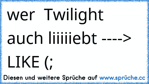 wer ♥ Twilight ♥  auch liiiiiebt ----> LIKE (;