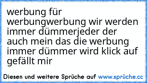 werbung für werbung
werbung wir werden immer dümmer
jeder der auch mein das die werbung immer dümmer wird klick auf gefällt mir