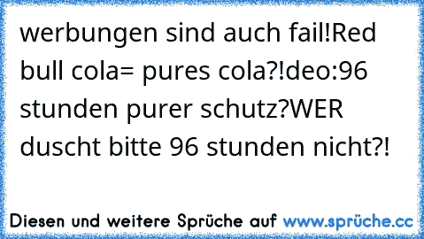 werbungen sind auch fail!
Red bull cola= pures cola?!
deo:96 stunden purer schutz?
WER duscht bitte 96 stunden nicht?!