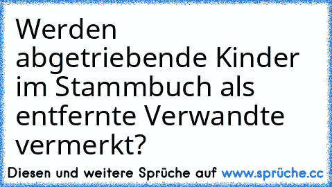 Werden abgetriebende Kinder im Stammbuch als entfernte Verwandte vermerkt?