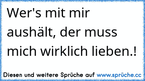 Wer's mit mir aushält, der muss mich wirklich lieben.! ♥