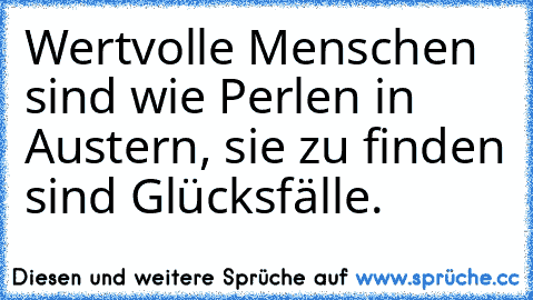 Wertvolle Menschen sind wie Perlen in Austern, sie zu finden sind Glücksfälle.