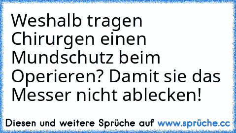 Weshalb tragen Chirurgen einen Mundschutz beim Operieren? Damit sie das Messer nicht ablecken!