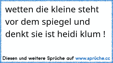 wetten die kleine steht vor dem spiegel und denkt sie ist heidi klum !