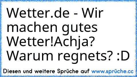 Wetter.de - Wir machen gutes Wetter!
Achja? Warum regnets? 
:D