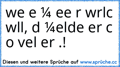 weɴɴ eιɴ мαɴɴ eιɴe ғrαυ wιrĸlιcн wιll, dαɴɴ мeldeт er ѕιcн ѕo vιel er ĸαɴɴ.!