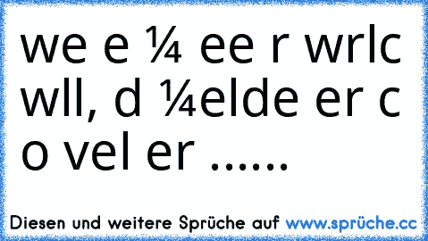 weɴɴ eιɴ мαɴɴ eιɴe ғrαυ wιrĸlιcн wιll, dαɴɴ мeldeт er ѕιcн ѕo vιel er ĸαɴɴ......