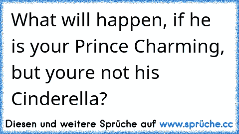 What will happen, if he is your Prince Charming, but you´re not his Cinderella?