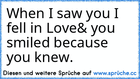 When I saw you I fell in Love
& you smiled because you knew. ♥