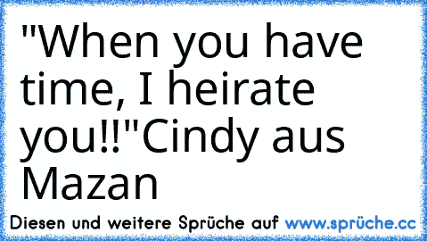 "When you have time, I heirate you!!"
Cindy aus Mazan