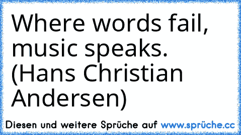 Where words fail, music speaks. (Hans Christian Andersen)