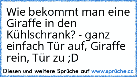 Wie bekommt man eine Giraffe in den Kühlschrank? - ganz einfach Tür auf, Giraffe rein, Tür zu ;D