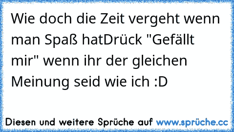 Wie doch die Zeit vergeht wenn man Spaß hat
Drück "Gefällt mir" wenn ihr der gleichen Meinung seid wie ich :D