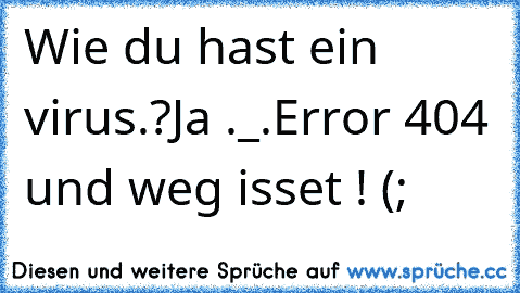 Wie du hast ein virus.?
Ja ._.
Error 404 und weg isset ! (;