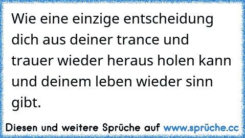 Wie eine einzige entscheidung dich aus deiner trance und trauer wieder heraus holen kann und deinem leben wieder sinn gibt.