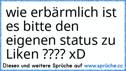 wie erbärmlich ist es bitte den eigenen status zu Liken ???? xD