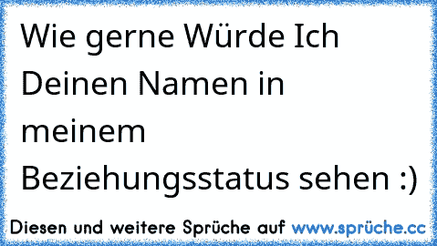 Wie gerne Würde Ich Deinen Namen in meinem Beziehungsstatus sehen :) 