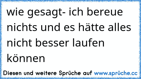 wie gesagt- ich bereue nichts und es hätte alles nicht besser laufen können