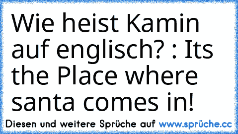 Wie heist Kamin auf englisch? : It´s the Place where santa comes in!