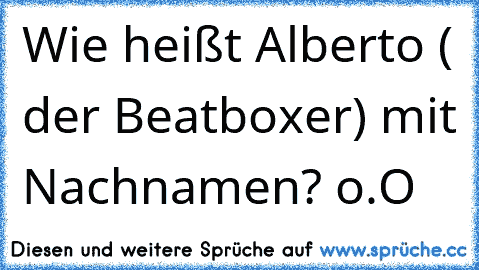 Wie heißt Alberto ( der Beatboxer) mit Nachnamen? o.O