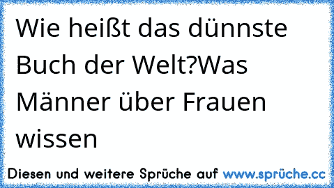 Wie heißt das dünnste Buch der Welt?
Was Männer über Frauen wissen