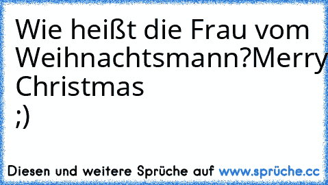 Wie heißt die Frau vom Weihnachtsmann?
Merry Christmas ;)