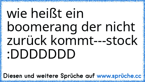 wie heißt ein boomerang der nicht zurück kommt---
stock :DDDDDDD