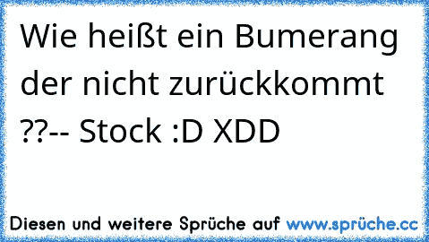 Wie heißt ein Bumerang der nicht zurückkommt ??-- Stock :D XDD