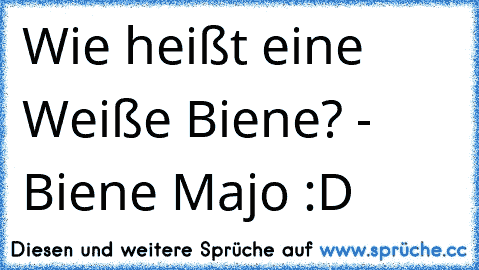 Wie heißt eine Weiße Biene? - Biene Majo :D