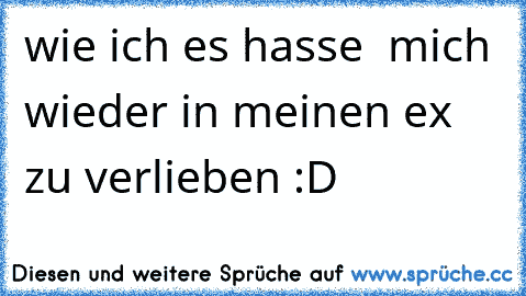 wie ich es hasse  mich wieder in meinen ex zu verlieben :D ♥