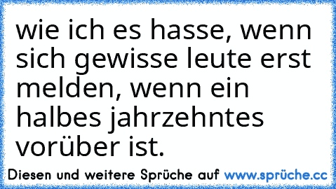 wie ich es hasse, wenn sich gewisse leute erst melden, wenn ein halbes jahrzehntes vorüber ist.