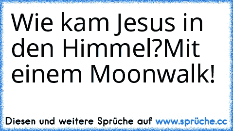 Wie kam Jesus in den Himmel?
Mit einem Moonwalk!