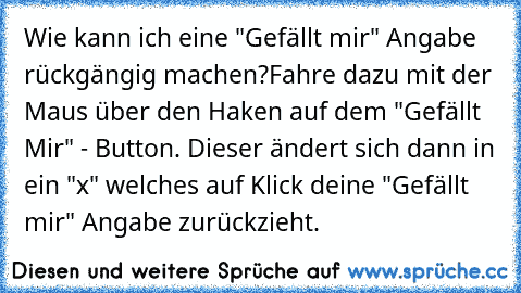 Wie kann ich eine "Gefällt mir" Angabe rückgängig machen?
Fahre dazu mit der Maus über den Haken auf dem "Gefällt Mir" - Button. Dieser ändert sich dann in ein "x" welches auf Klick deine "Gefällt mir" Angabe zurückzieht.