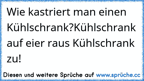 Wie kastriert man einen Kühlschrank?
Kühlschrank auf eier raus Kühlschrank zu!