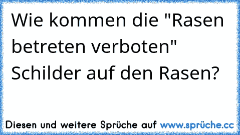 Wie kommen die "Rasen betreten verboten" Schilder auf den Rasen?