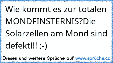 Wie kommt es zur totalen MONDFINSTERNIS?Die Solarzellen am Mond sind defekt!!! ;-)